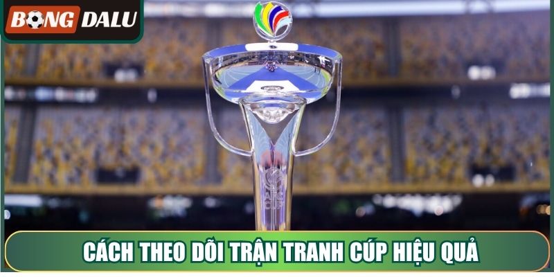 Cách theo dõi trận tranh cúp hiệu quả cùng Bongdalu
