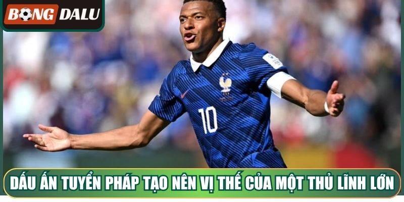 Dấu ấn tuyển Pháp tạo nên vị thế của một thủ lĩnh lớn