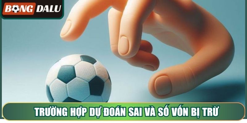 Trường hợp dự đoán sai và số vốn bị trừ